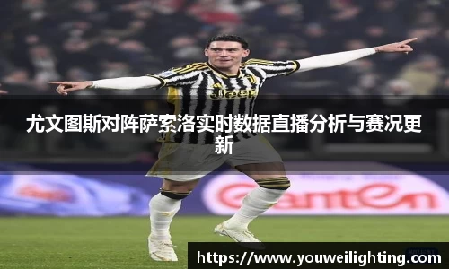 尤文图斯对阵萨索洛实时数据直播分析与赛况更新